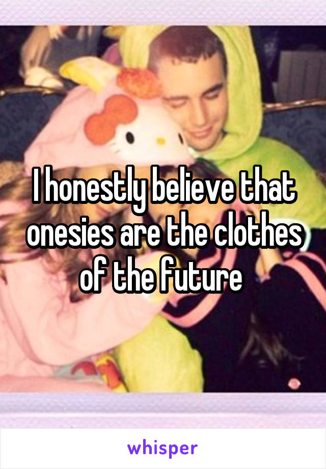 I honestly believe that onesies are the clothes of the future 