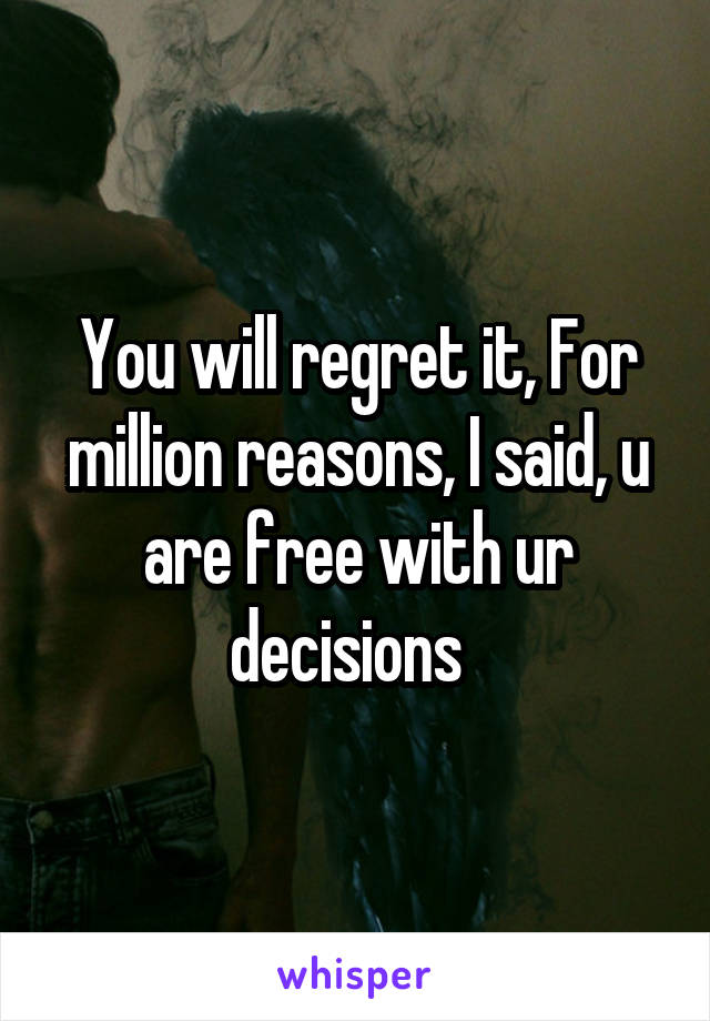 You will regret it, For million reasons, I said, u are free with ur decisions  