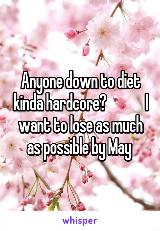 Anyone down to diet kinda hardcore?             I want to lose as much as possible by May 