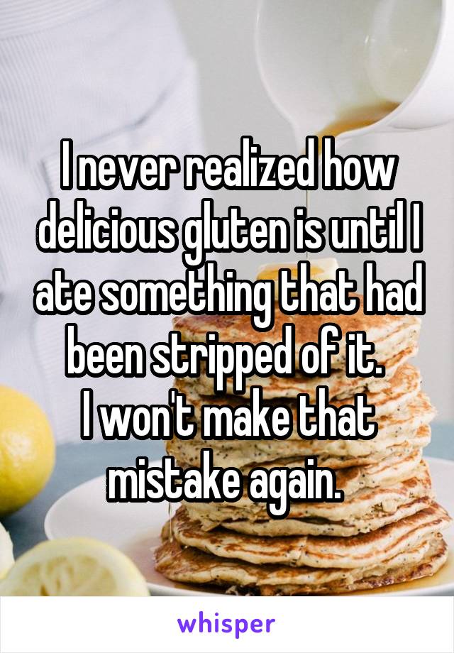 I never realized how delicious gluten is until I ate something that had been stripped of it. 
I won't make that mistake again. 