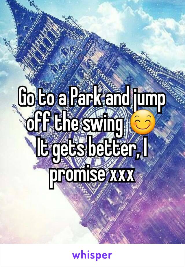 Go to a Park and jump off the swing 😊
It gets better, I promise xxx