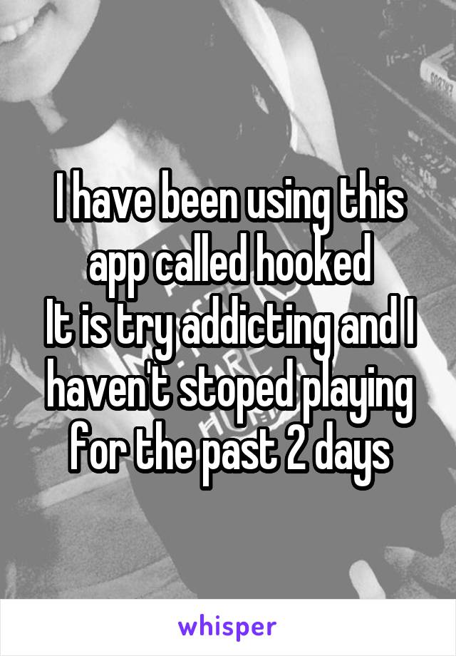 I have been using this app called hooked
It is try addicting and I haven't stoped playing for the past 2 days