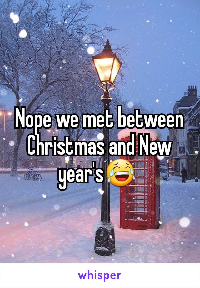 Nope we met between Christmas and New year's😂 