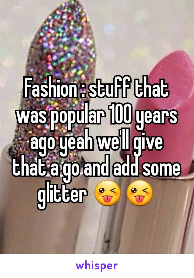 Fashion : stuff that was popular 100 years ago yeah we'll give that a go and add some glitter 😜😜