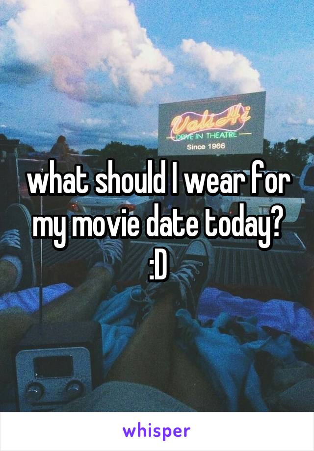 what should I wear for my movie date today? :D