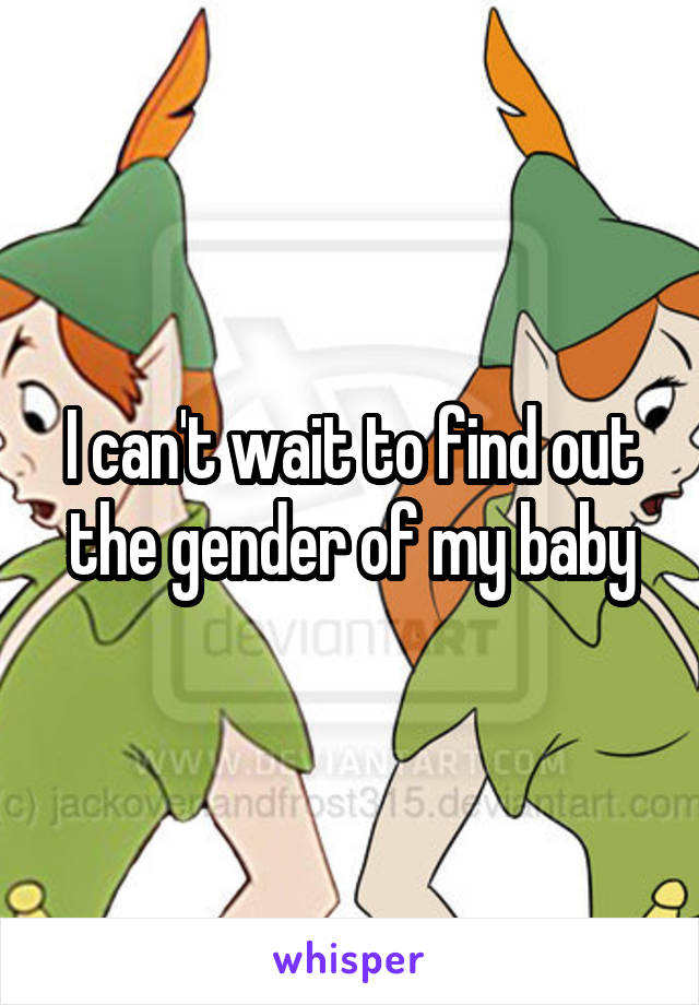 I can't wait to find out the gender of my baby