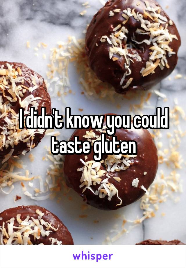 I didn't know you could taste gluten