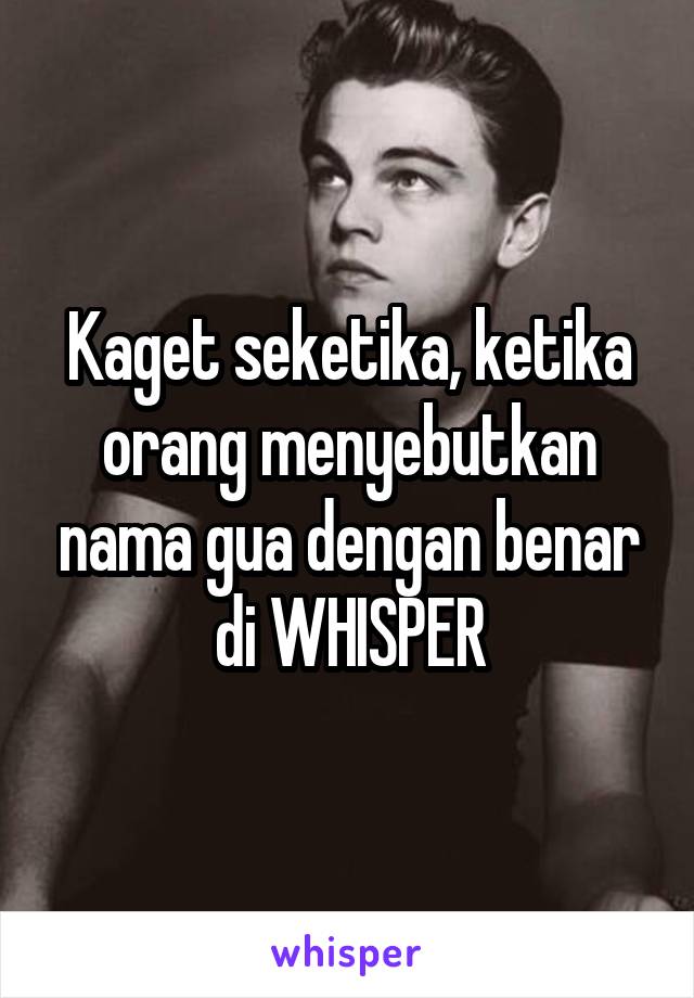 Kaget seketika, ketika orang menyebutkan nama gua dengan benar di WHISPER