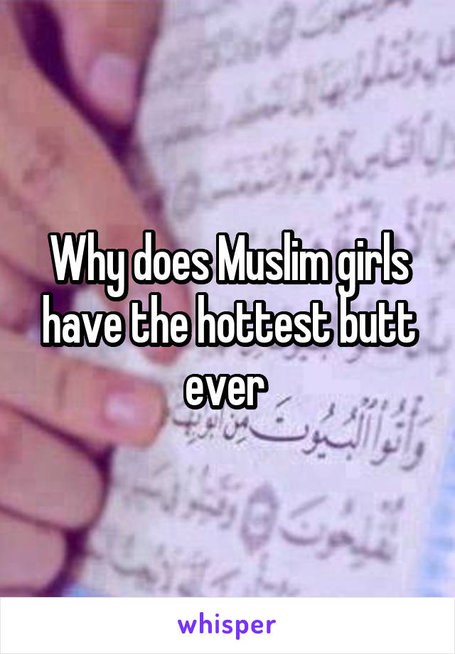 Why does Muslim girls have the hottest butt ever 