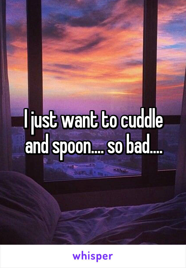 I just want to cuddle and spoon.... so bad....