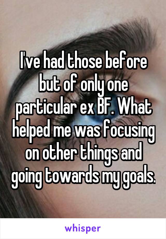 I've had those before but of only one particular ex BF. What helped me was focusing on other things and going towards my goals.