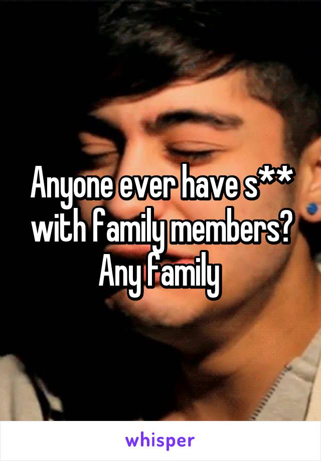 Anyone ever have s** with family members? Any family 