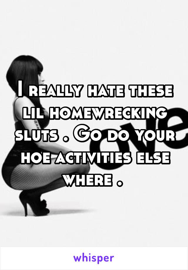 I really hate these lil homewrecking sluts . Go do your hoe activities else where . 