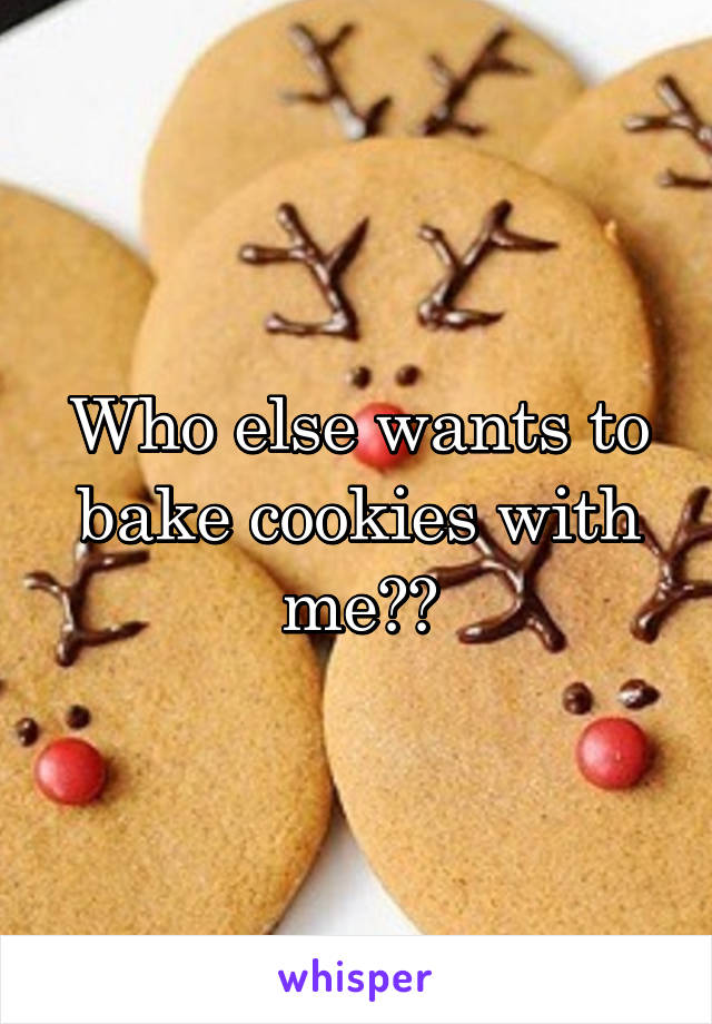 Who else wants to bake cookies with me??