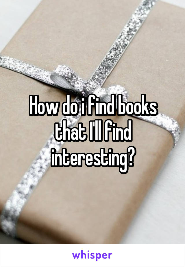 How do i find books that I'll find interesting?