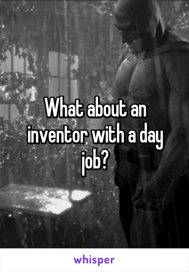 What about an inventor with a day job?