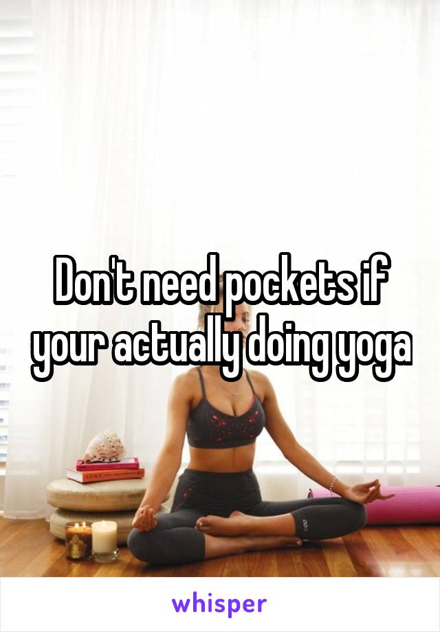 Don't need pockets if your actually doing yoga