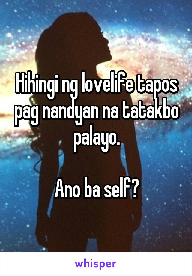 Hihingi ng lovelife tapos pag nandyan na tatakbo palayo.

Ano ba self?