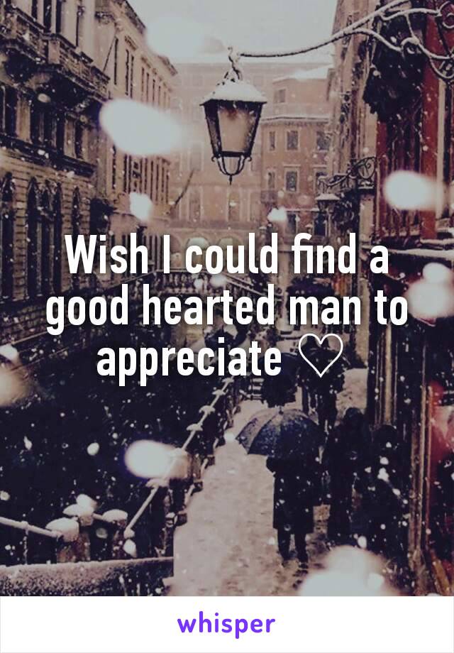 Wish I could find a good hearted man to appreciate ♡ 