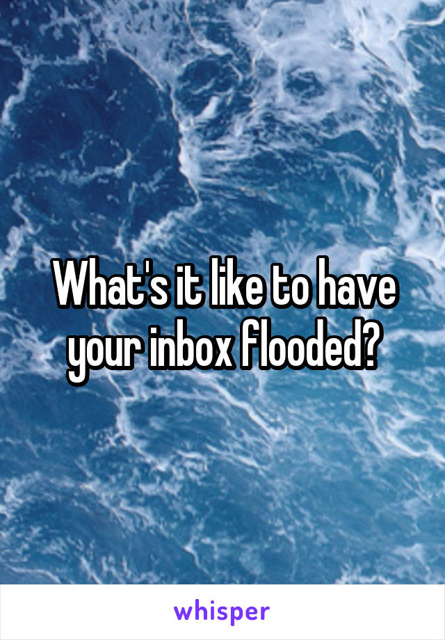 What's it like to have your inbox flooded?