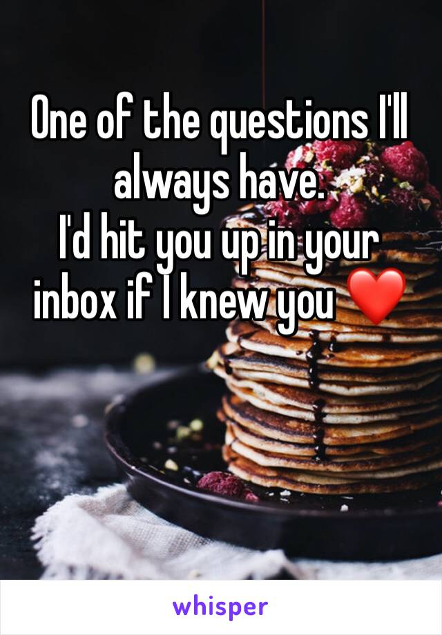 One of the questions I'll always have. 
I'd hit you up in your inbox if I knew you ❤️