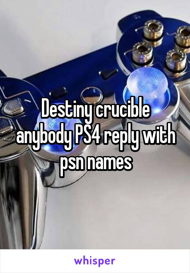 Destiny crucible anybody PS4 reply with psn names