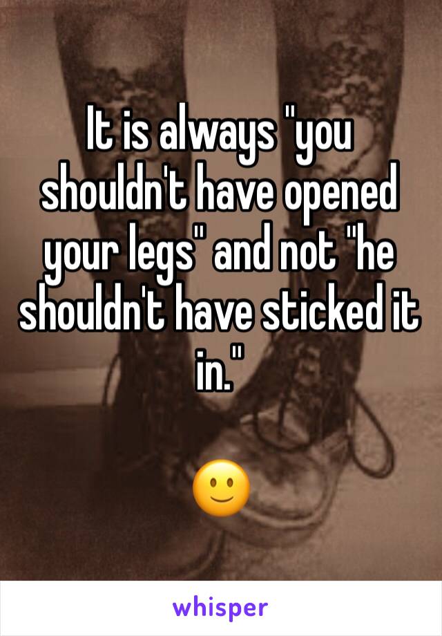 It is always "you shouldn't have opened your legs" and not "he shouldn't have sticked it in." 

🙂