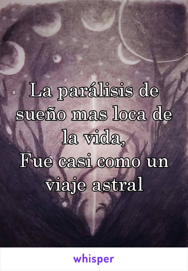 La parálisis de sueño mas loca de la vida,
Fue casi como un viaje astral