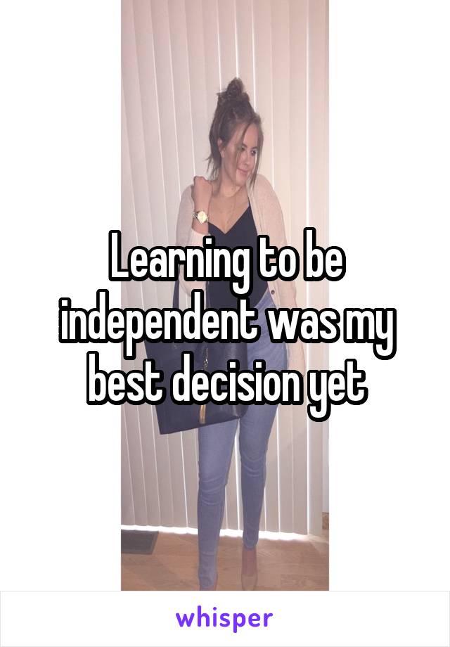 Learning to be independent was my best decision yet