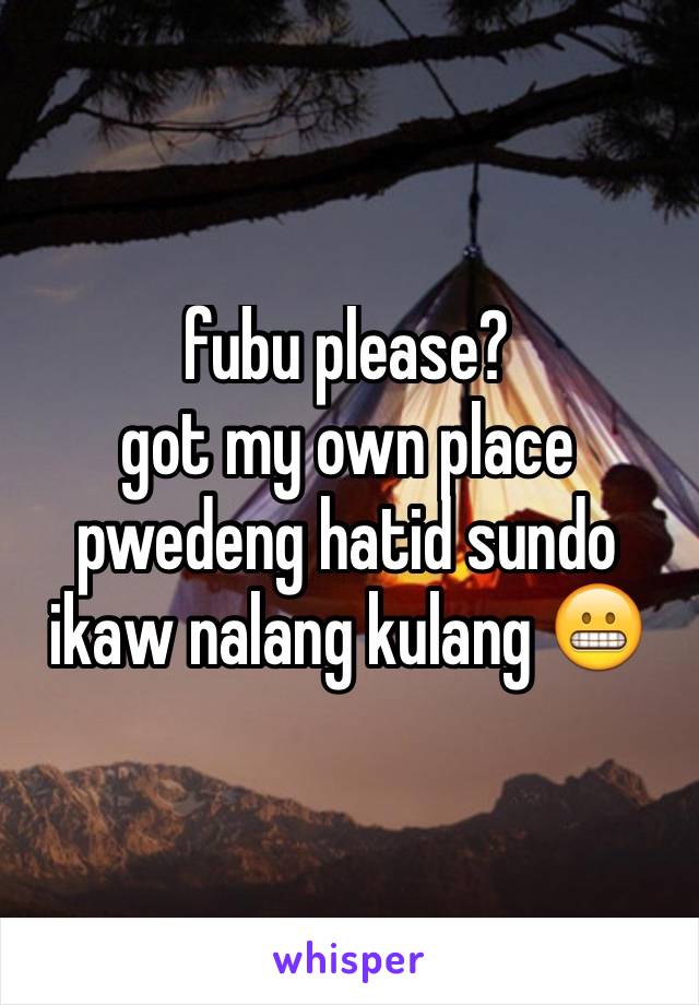 fubu please? 
got my own place pwedeng hatid sundo
ikaw nalang kulang 😬