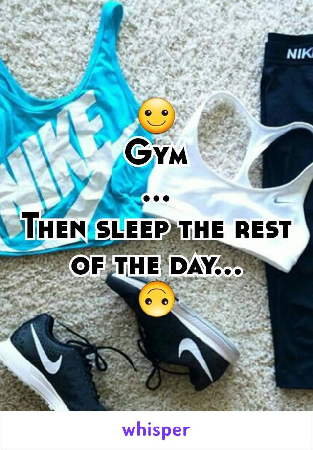 ☺
Gym
...
Then sleep the rest of the day...
🙃
