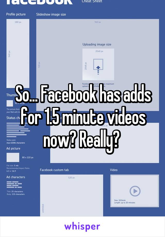 So... Facebook has adds for 1.5 minute videos now? Really? 