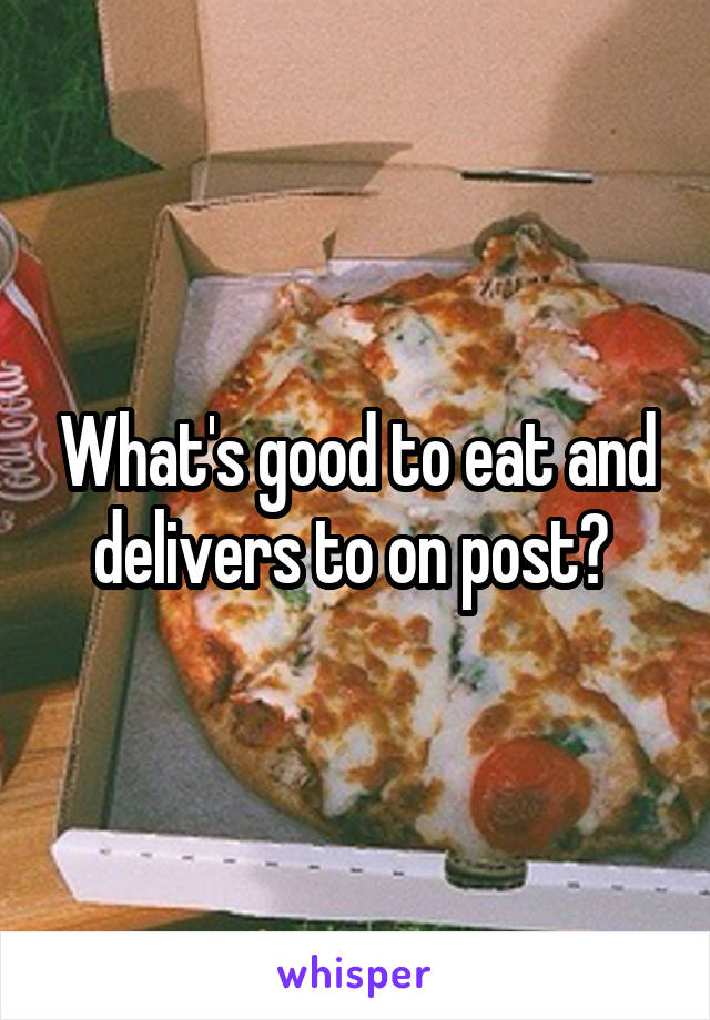 What's good to eat and delivers to on post? 