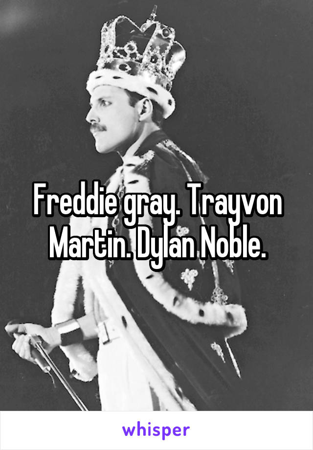 Freddie gray. Trayvon Martin. Dylan Noble.