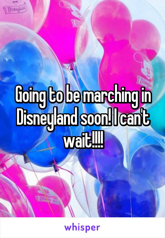 Going to be marching in Disneyland soon! I can't wait!!!!