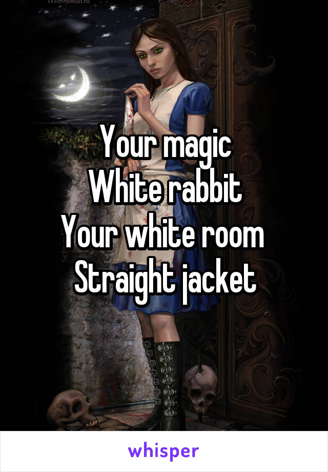 Your magic
White rabbit
Your white room 
Straight jacket
 