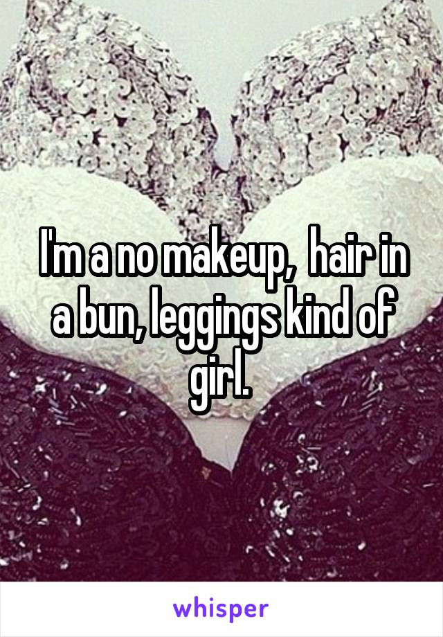 I'm a no makeup,  hair in a bun, leggings kind of girl. 