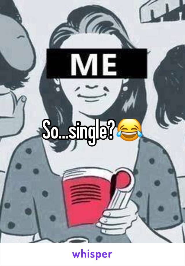 So...single?😂