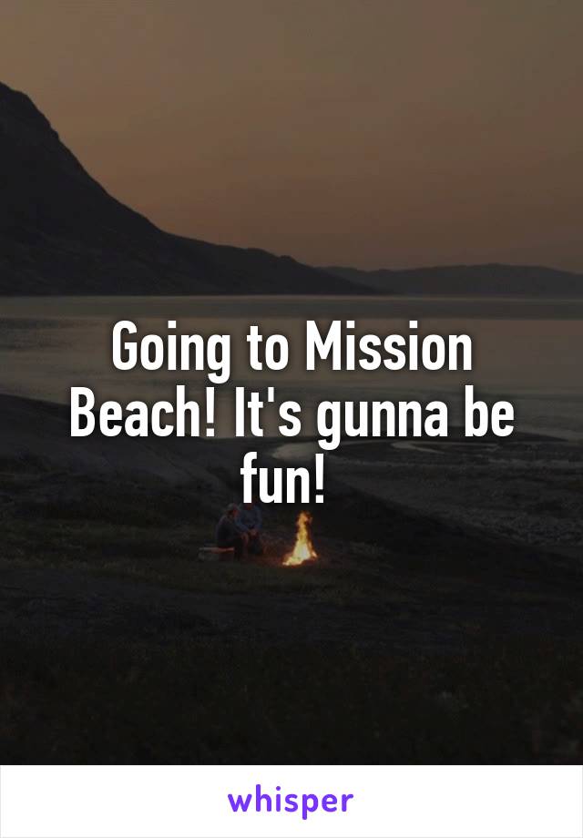 Going to Mission Beach! It's gunna be fun! 