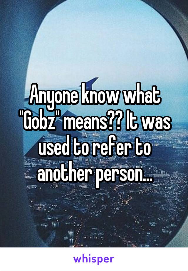 Anyone know what "Gobz" means?? It was used to refer to another person...