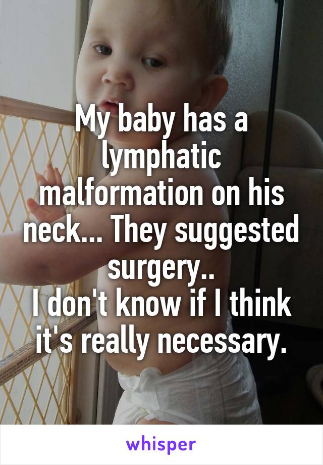 My baby has a lymphatic malformation on his neck... They suggested surgery..
I don't know if I think it's really necessary.