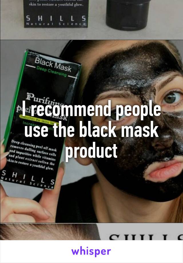 I recommend people use the black mask product