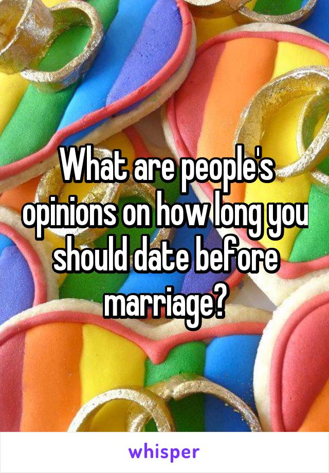 What are people's opinions on how long you should date before marriage?