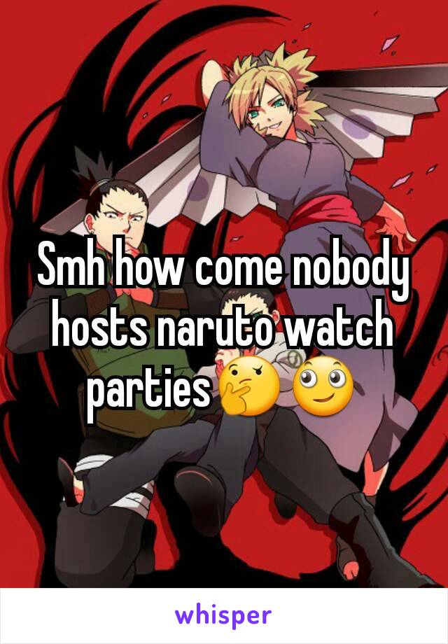 Smh how come nobody hosts naruto watch parties🤔🙄