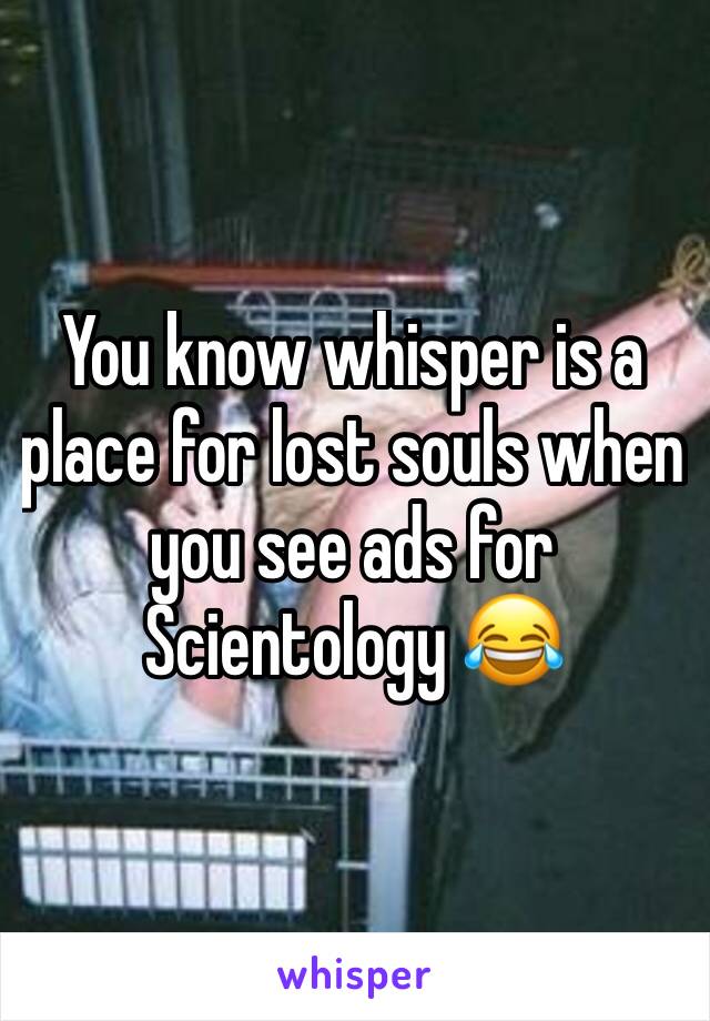 You know whisper is a place for lost souls when you see ads for Scientology 😂