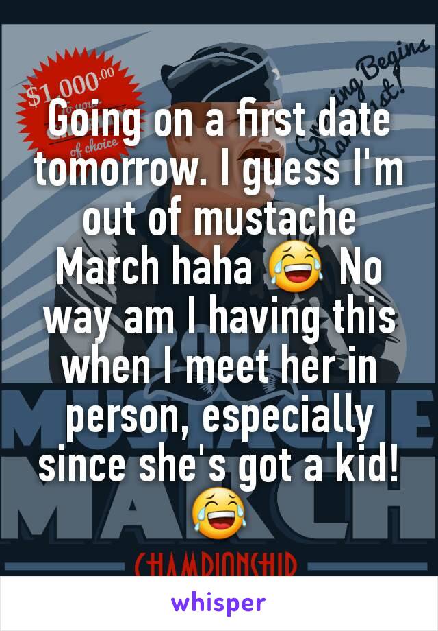 Going on a first date tomorrow. I guess I'm out of mustache March haha 😂 No way am I having this when I meet her in person, especially since she's got a kid! 😂