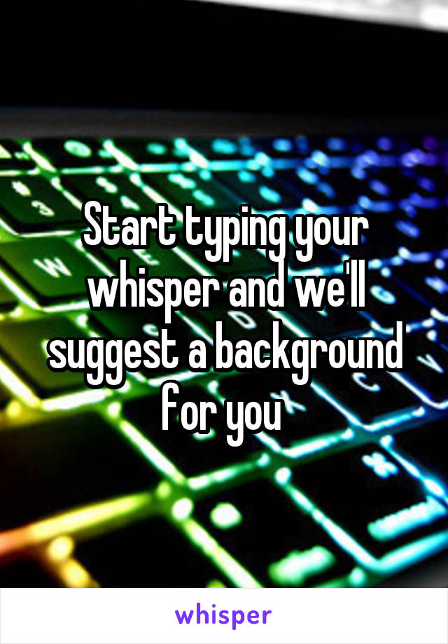 Start typing your whisper and we'll suggest a background for you 