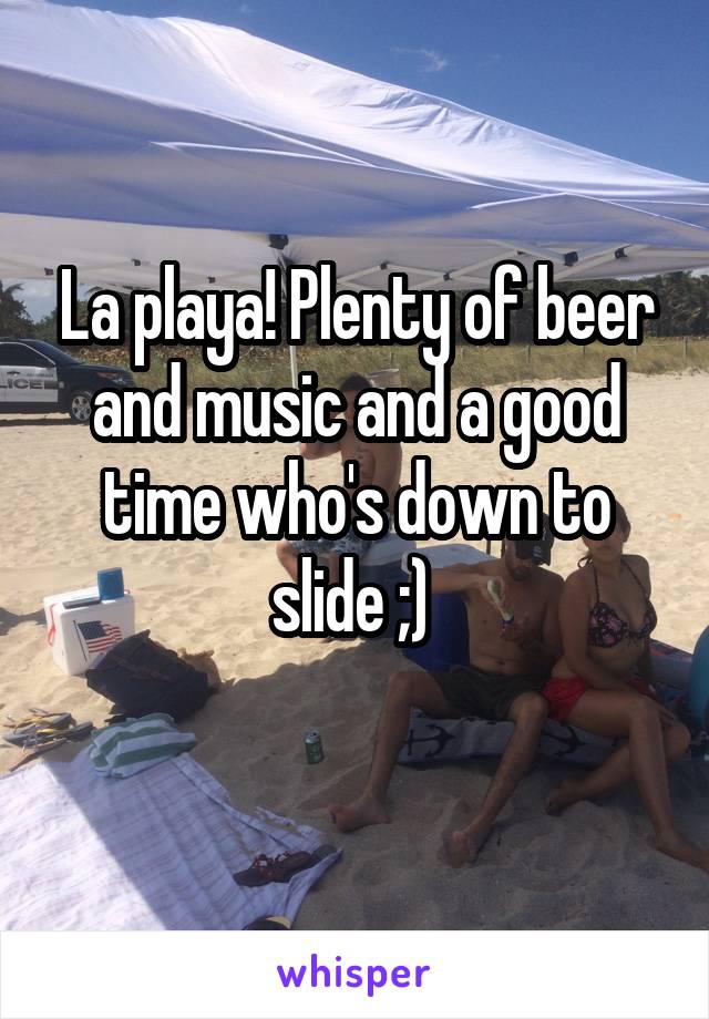 La playa! Plenty of beer and music and a good time who's down to slide ;) 
