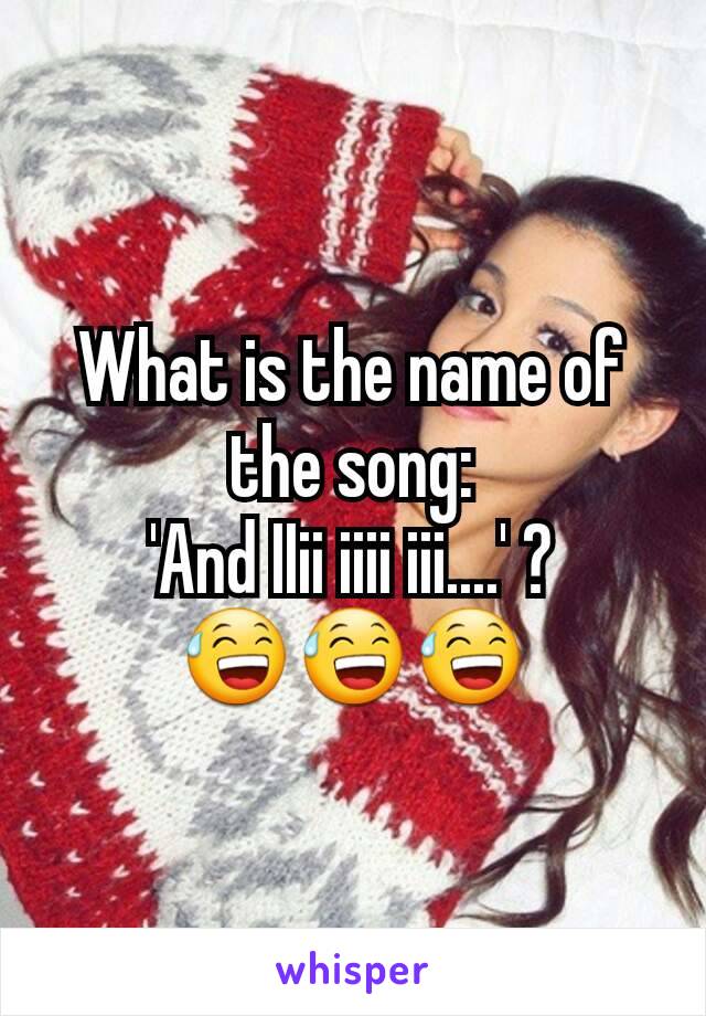 What is the name of the song:
'And IIii iiii iii....' ?
😅😅😅