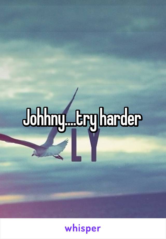 Johhny....try harder 